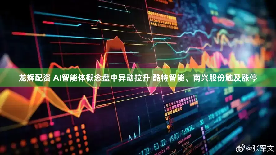 龙辉配资 AI智能体概念盘中异动拉升 酷特智能、南兴股份触及涨停