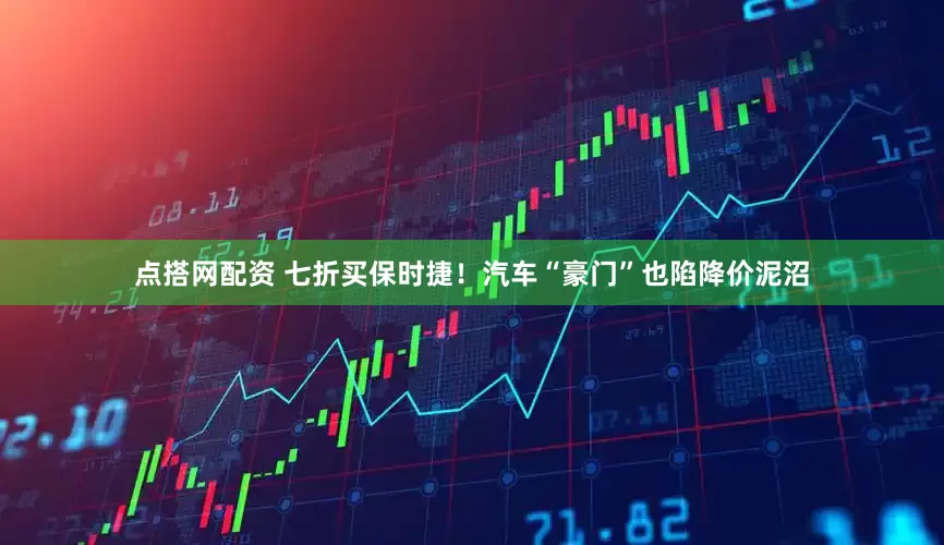 点搭网配资 七折买保时捷！汽车“豪门”也陷降价泥沼