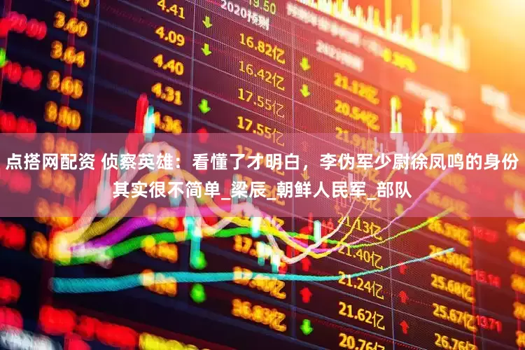 点搭网配资 侦察英雄：看懂了才明白，李伪军少尉徐凤鸣的身份其实很不简单_梁辰_朝鲜人民军_部队