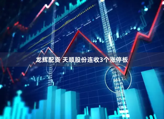 龙辉配资 天顺股份连收3个涨停板