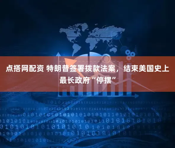 点搭网配资 特朗普签署拨款法案，结束美国史上最长政府“停摆”