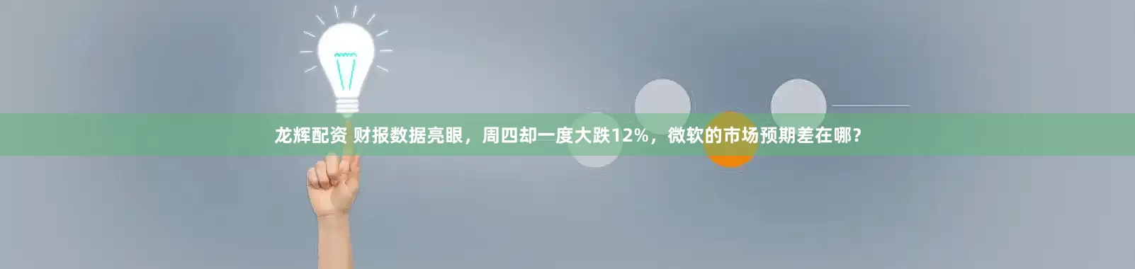 龙辉配资 财报数据亮眼，周四却一度大跌12%，微软的市场预期差在哪？