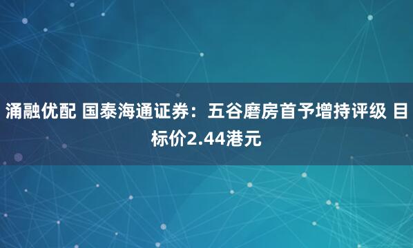 涌融优配 国泰海通证券：五谷磨房首予增持评级 目标价2.44港元